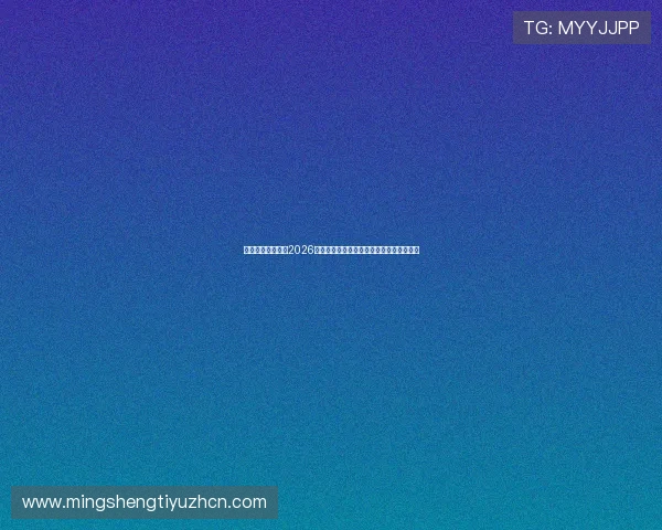 亚博视讯独家解读2026年世界杯明星球员表现亮点与未来发展趋势